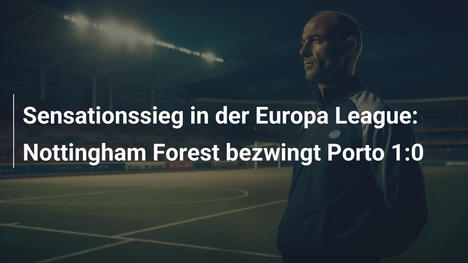 Sensationssieg in der Europa League: Nottingham Forest bezwingt Porto 1:0
