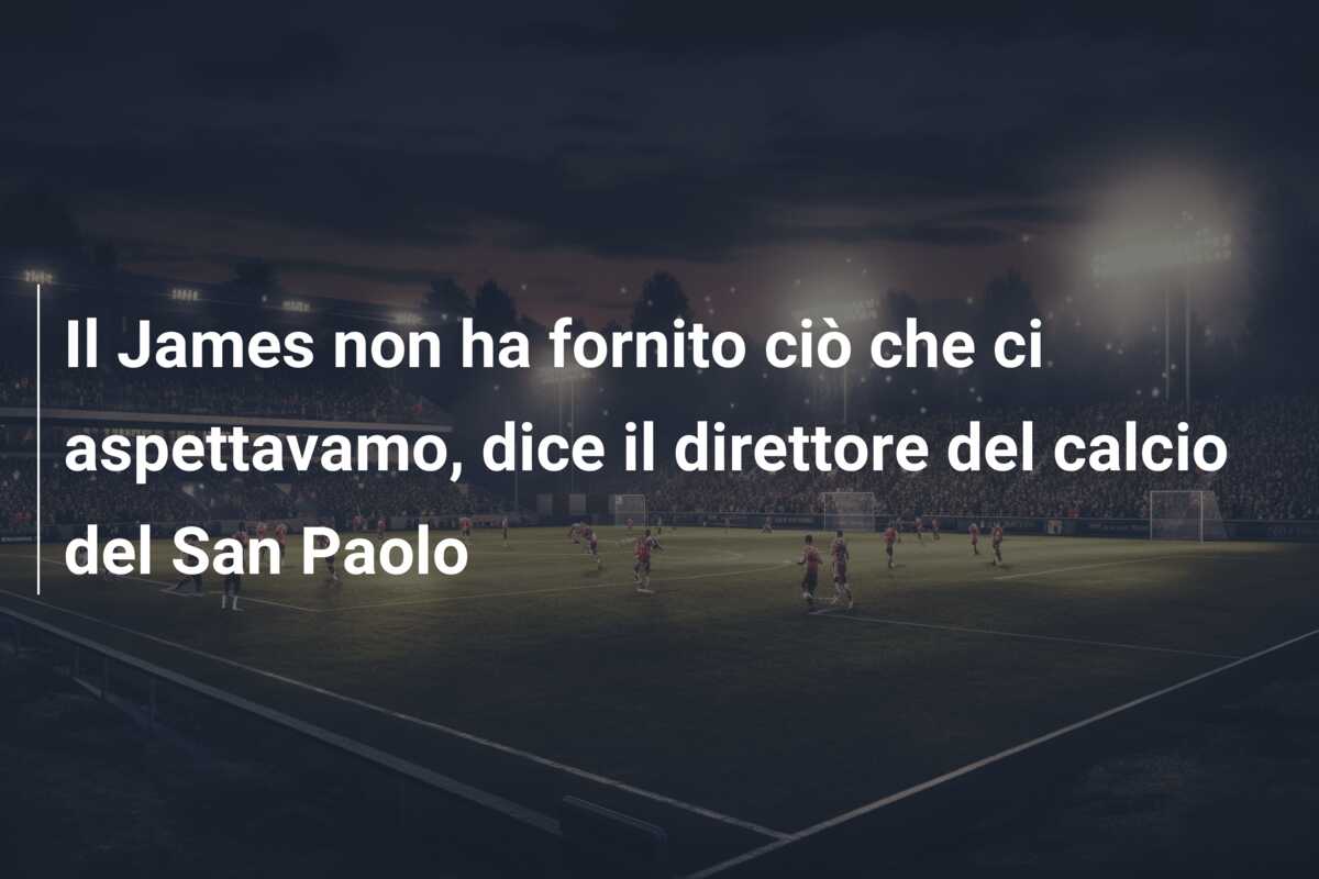 Il James non ha fornito ciò che ci aspettavamo, dice il direttore del calcio del San Paolo