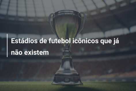 Estádios de futebol icônicos que já não existem