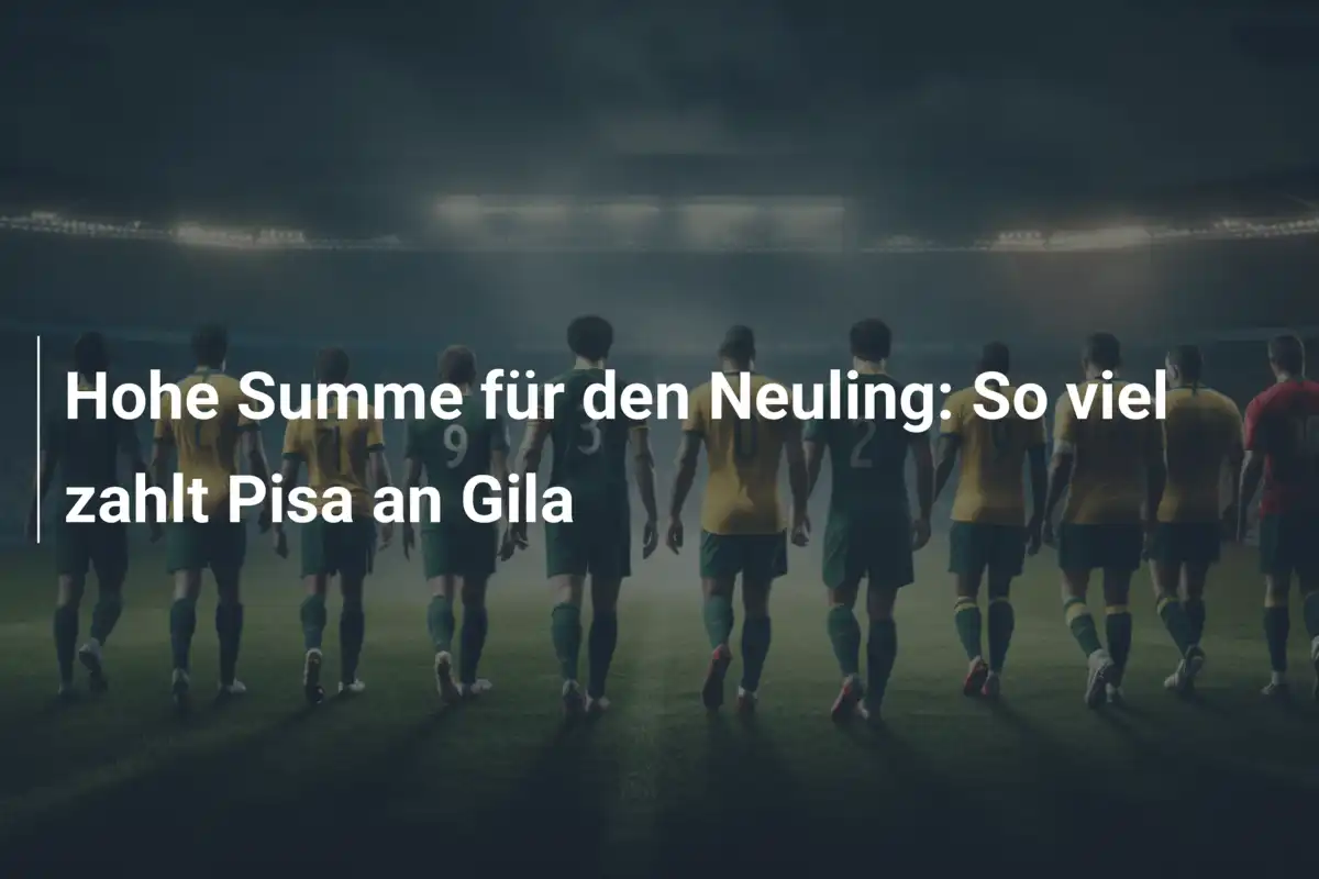 Hohe Summe für den Neuling: So viel zahlt Pisa an Gila