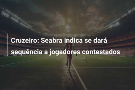 Cruzeiro: Seabra indica se dará sequência a jogadores contestados