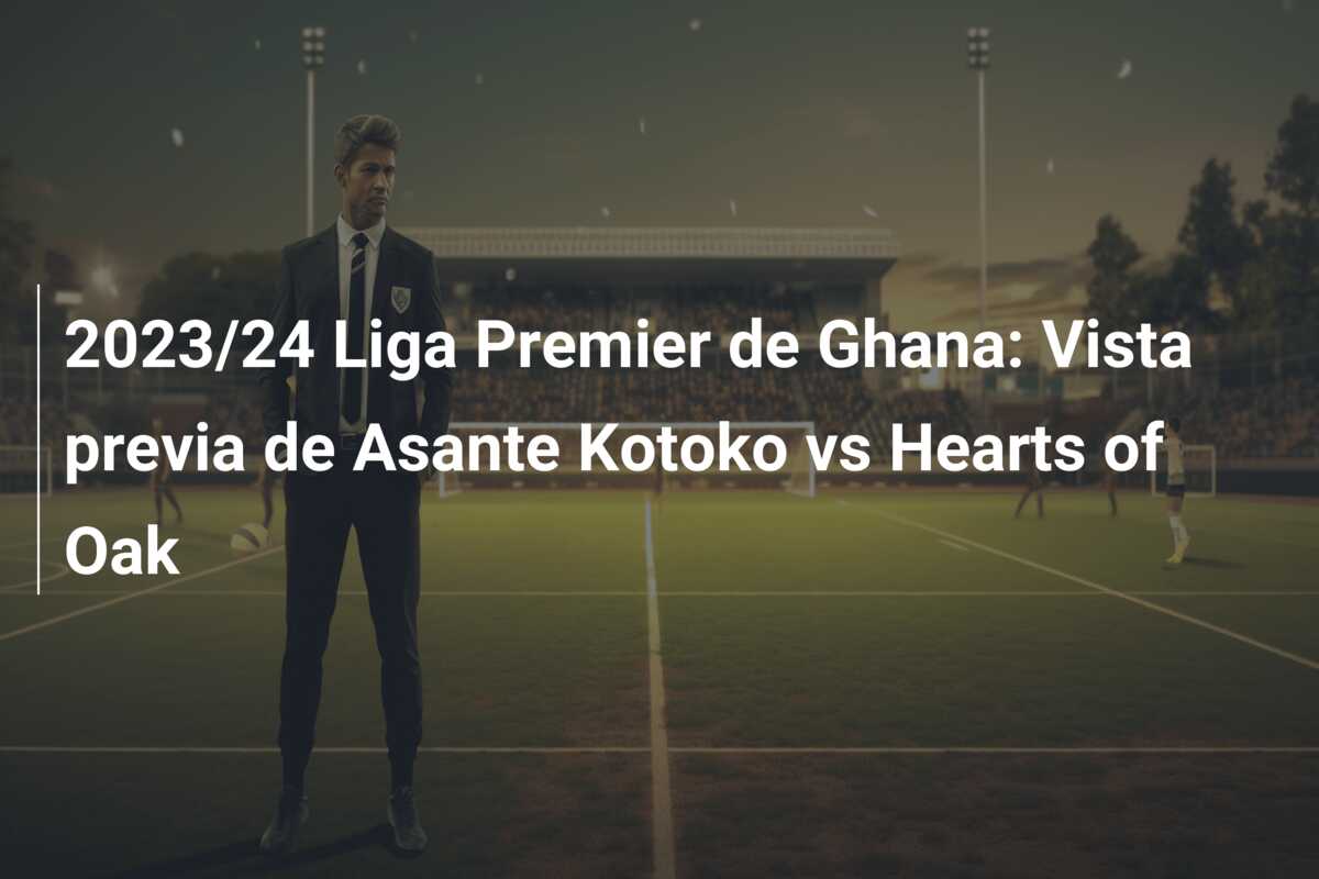 2023/24 Liga Premier de Ghana: Vista previa de Asante Kotoko vs Hearts of Oak