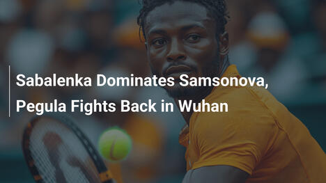Sabalenka dominiert Samsonova, Pegula kämpft sich zurück in Wuhan