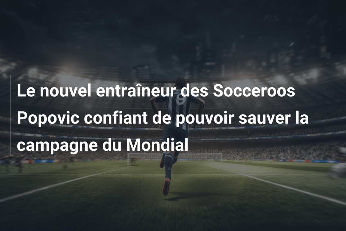 Le nouvel entraîneur des Socceroos Popovic confiant de pouvoir sauver la campagne du Mondial