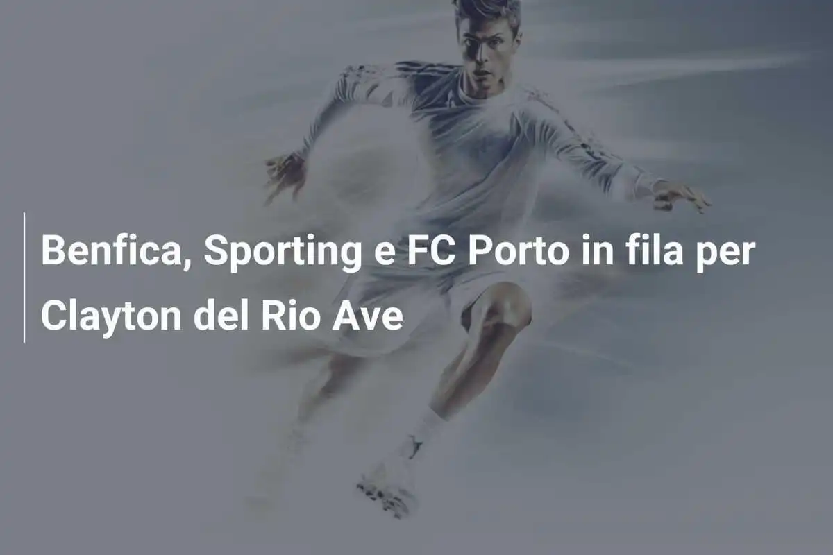 Benfica, Sporting e FC Porto in fila per Clayton del Rio Ave