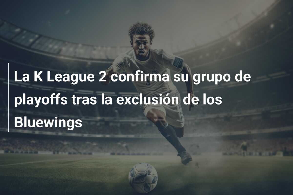 La K League 2 confirma su grupo de playoffs tras la exclusión de los Bluewings