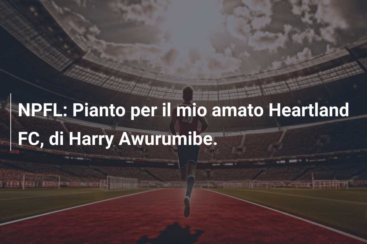 NPFL: Pianto per il mio amato Heartland FC, di Harry Awurumibe.