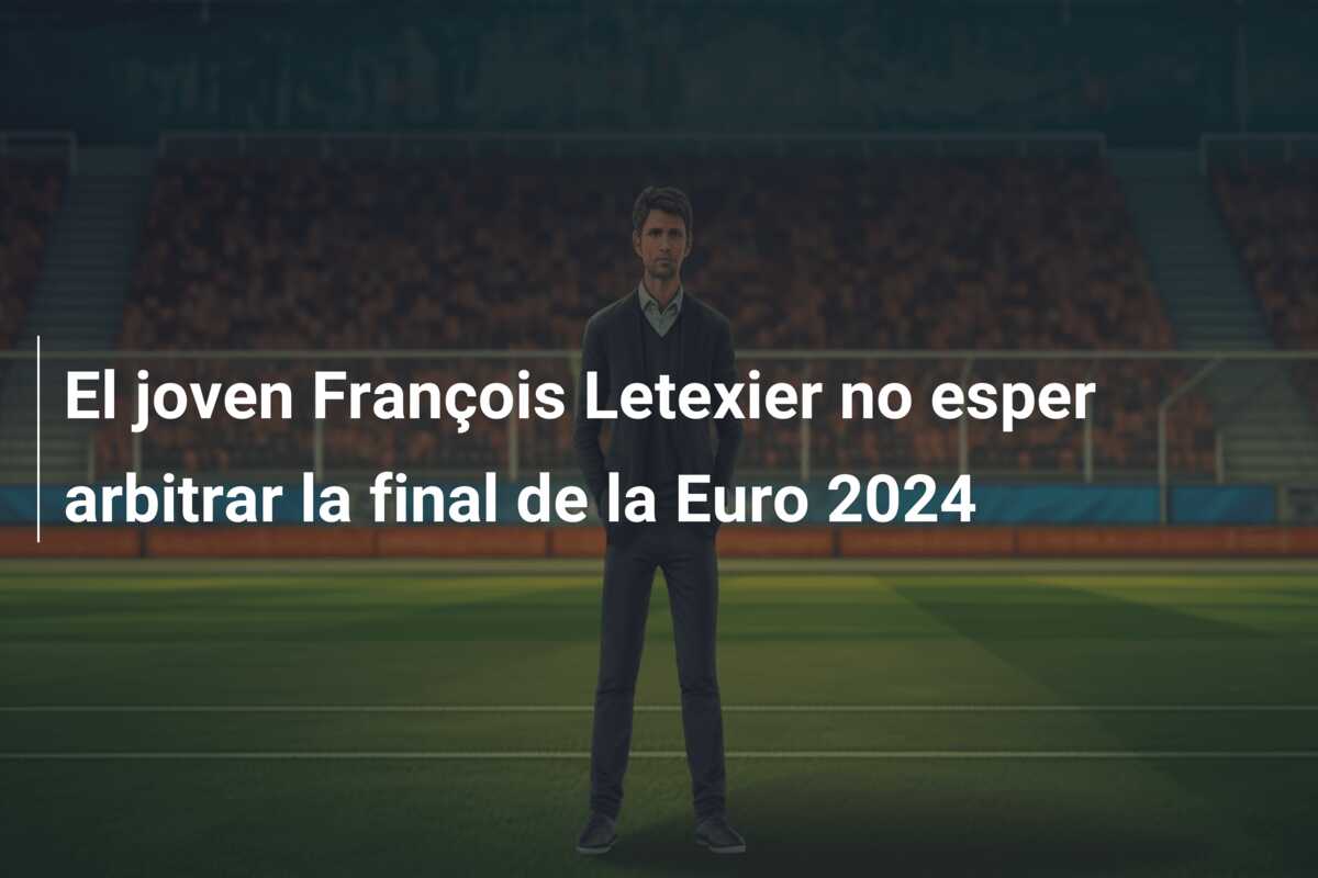 El joven François Letexier no esper arbitrar la final de la Euro 2024