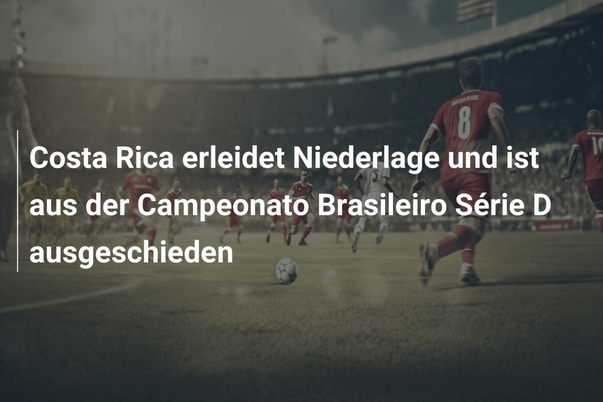 Costa Rica erleidet Niederlage und ist aus der Campeonato Brasileiro Série D ausgeschieden