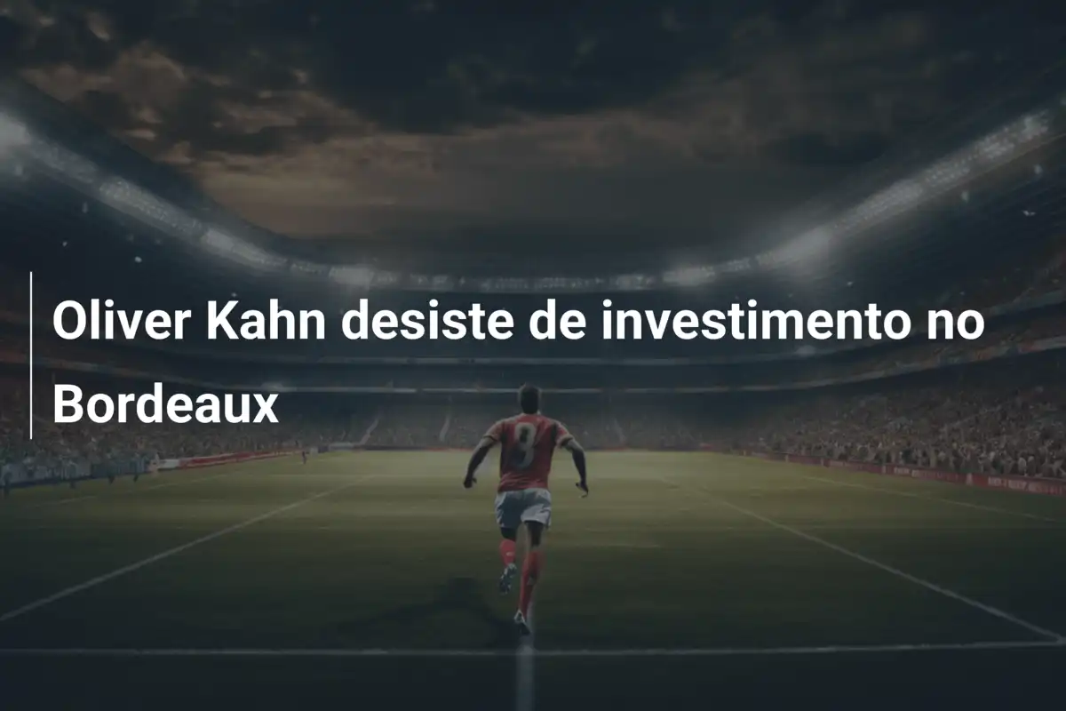 Oliver Kahn desiste de investimento no Bordeaux