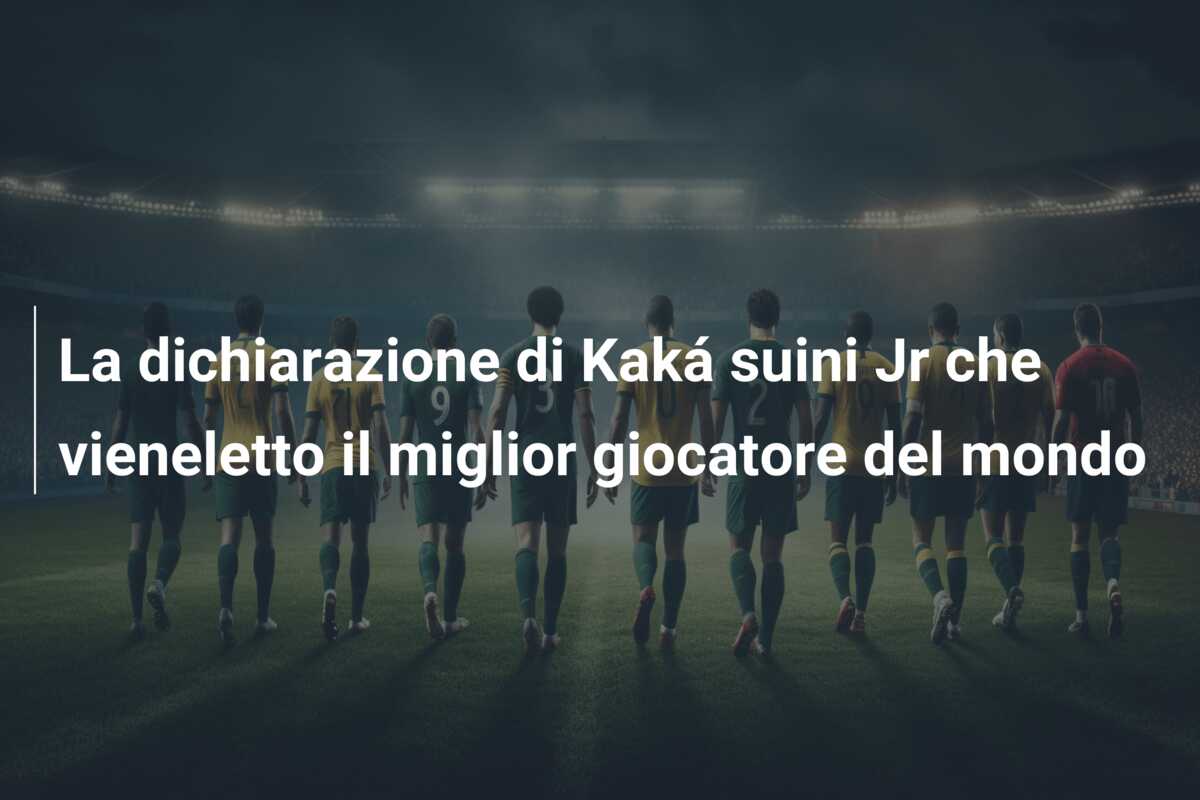 La dichiarazione di Kaká suini Jr che vieneletto il miglior giocatore del mondo