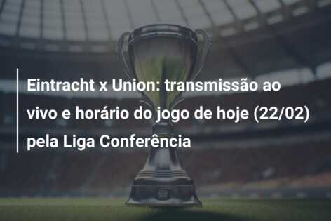Eintracht x Union: transmissão ao vivo e horário do jogo de hoje (22/02) pela Liga Conferência