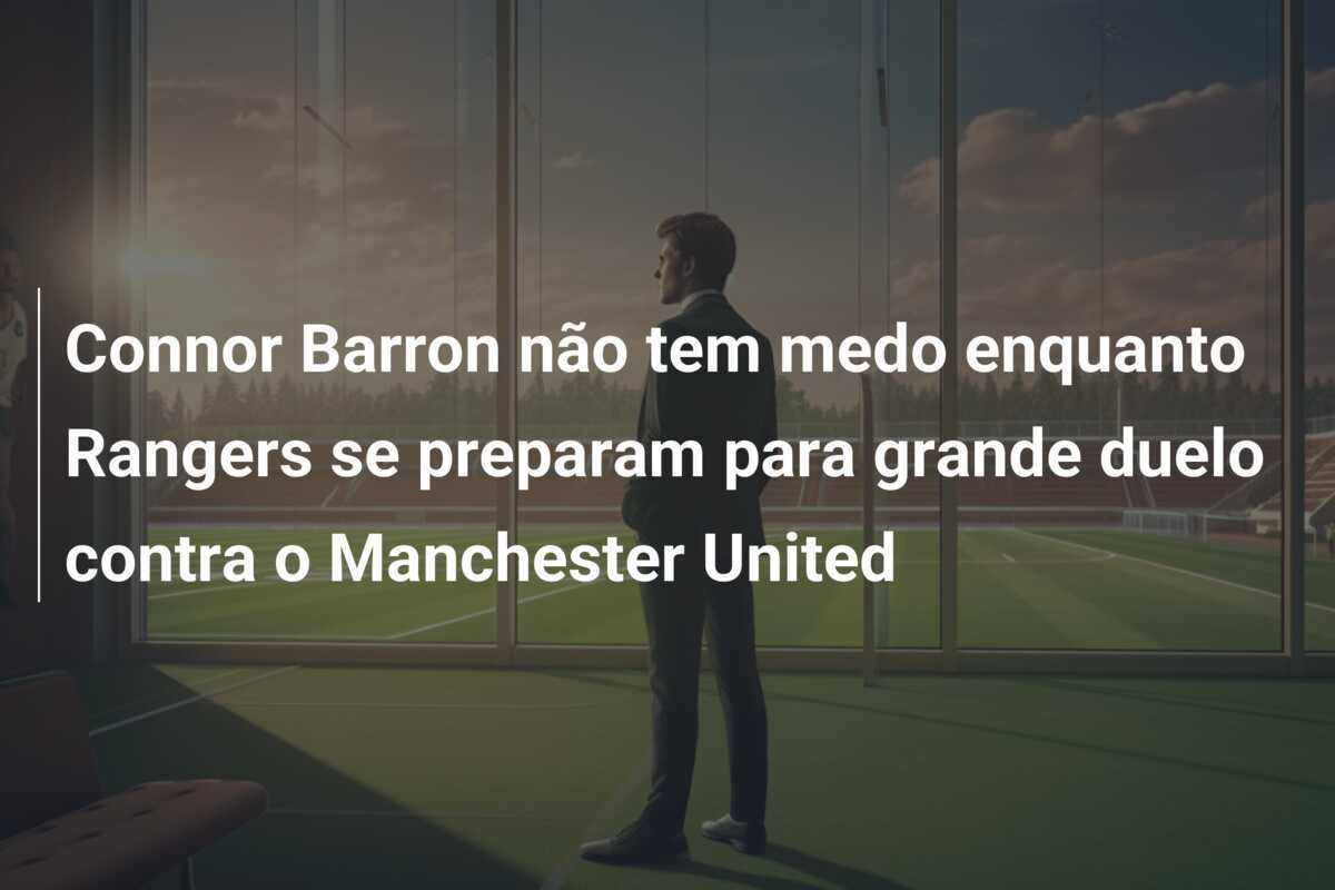 Connor Barron não tem medo enquanto Rangers se preparam para grande duelo contra o Manchester United