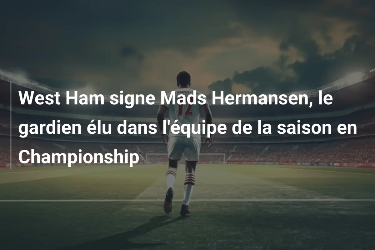 West Ham signe Mads Hermansen, le gardien élu dans l'équipe de la saison en Championship