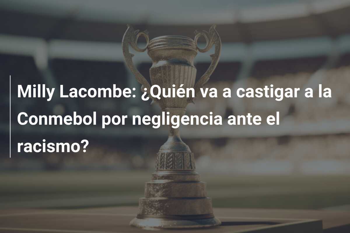 Milly Lacombe: ¿Quién va a castigar a la Conmebol por negligencia ante el racismo?