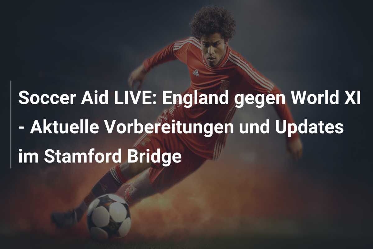 Soccer Aid LIVE: England gegen World XI – Aktuelle Vorbereitungen und Updates im Stamford Bridge