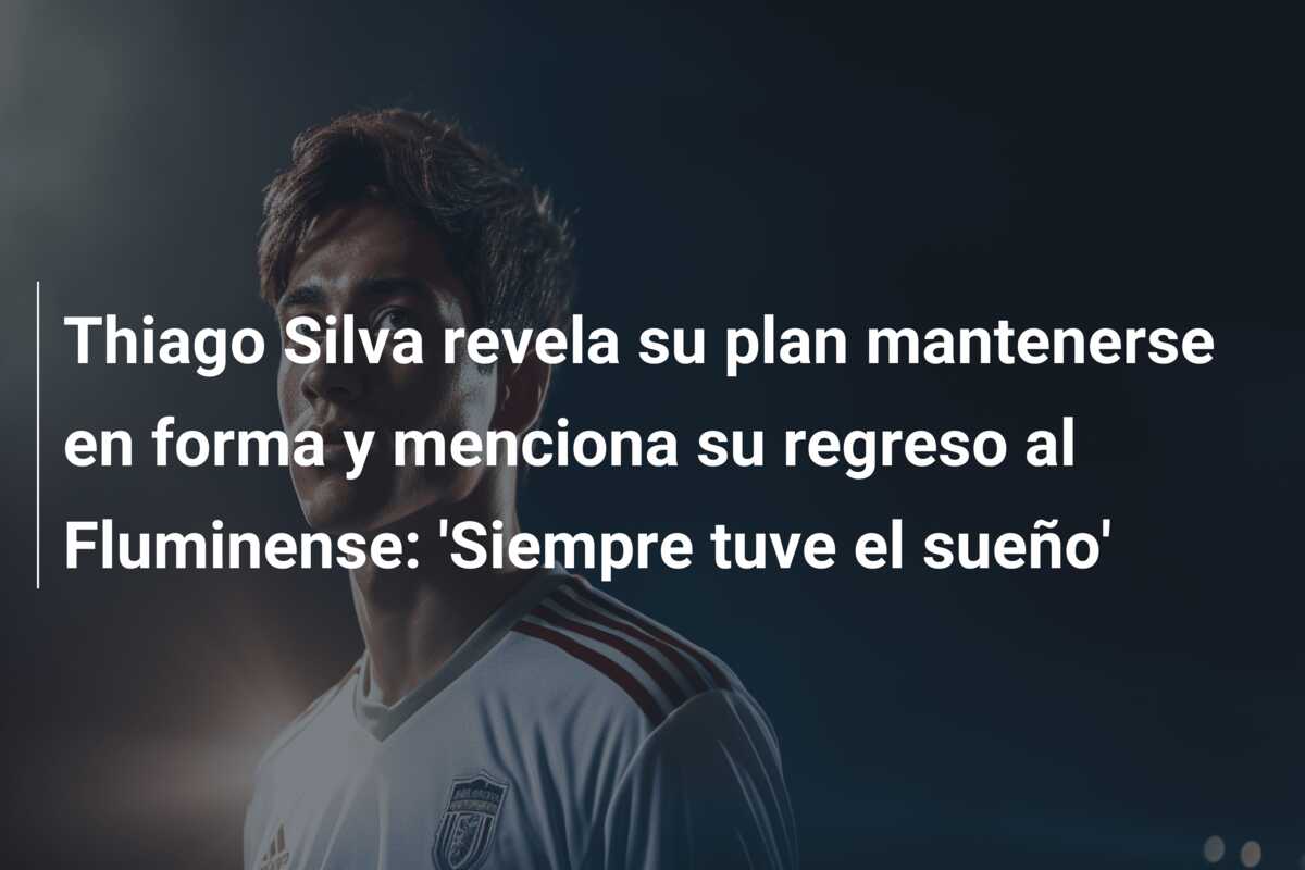Thiago Silva revela su plan mantenerse en forma y menciona su regreso al Fluminense: ‘Siempre tuve el sueño’