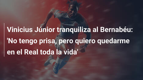 Vinicius Júnior tranquiliza al Bernabéu: 'No tengo prisa, pero quiero quedarme en el Real toda la vida'