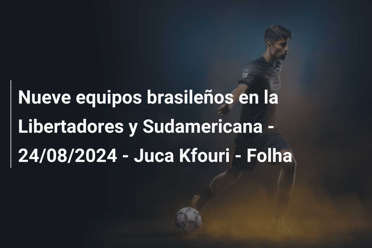 Nueve equipos brasileños en la Libertadores y Sudamericana – 24/08/2024 – Juca Kfouri – Folha