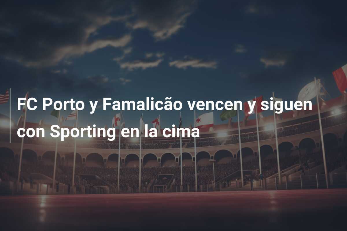 FC Porto y Famalicão vencen y siguen con Sporting en la cima