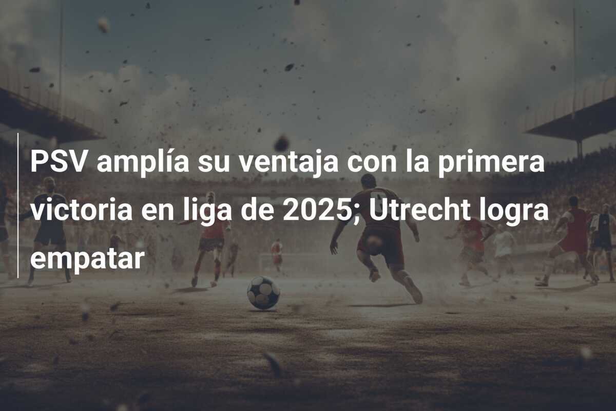 PSV amplía su ventaja con la primera victoria en liga de 2025; Utrecht logra empatar