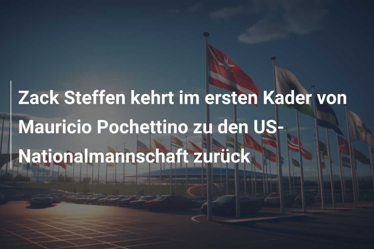 Zack Steffen kehrt im ersten Kader von Mauricio Pochettino zu den US-Nationalmannschaft zurück