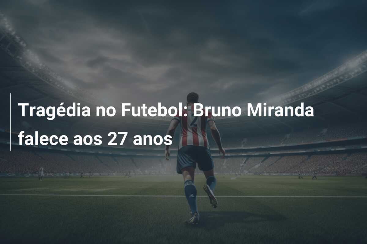 Tragédia no Futebol: Bruno Miranda falece aos 27 anos
