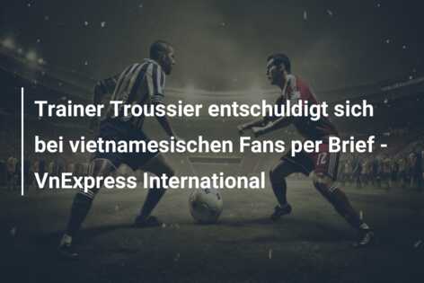 Trainer Troussier entschuldigt sich bei vietnamesischen Fans per Brief – VnExpress International