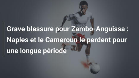 Grave blessure pour Zambo-Anguissa : Naples et le Cameroun le perdent pour une longue période