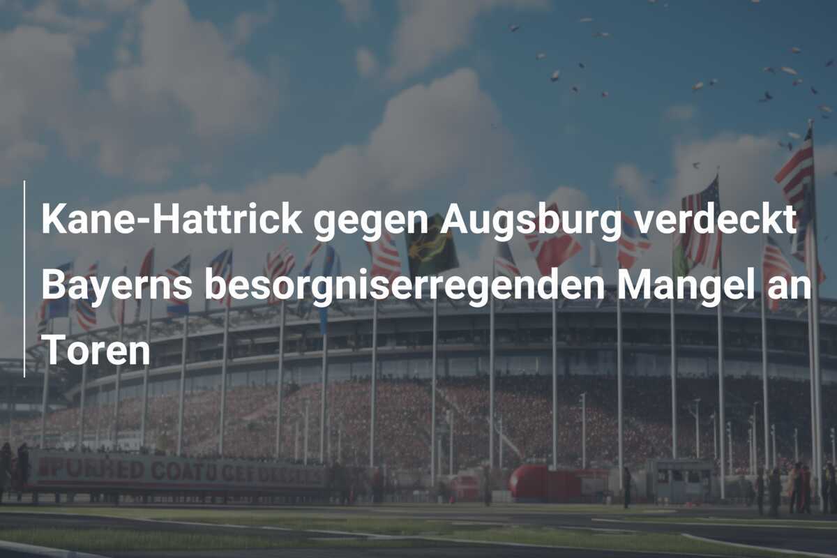 Kane-Hattrick gegen Augsburg verdeckt Bayerns besorgniserregenden Mangel an Toren
