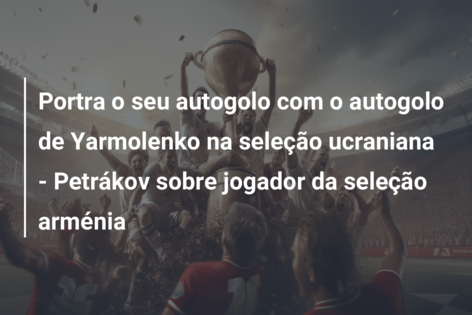 Portra o seu autogolo com o autogolo de Yarmolenko na seleção ucraniana – Petrákov sobre jogador da seleção arménia