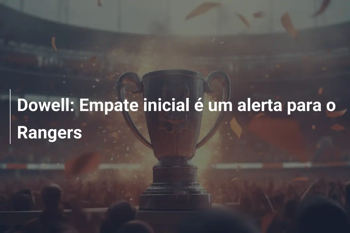 Dowell: Empate inicial é um alerta para o Rangers
