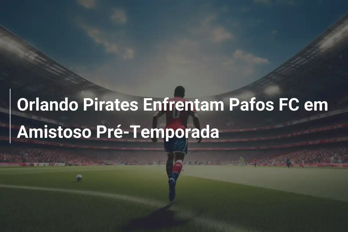 Orlando Pirates Enfrentam Pafos FC em Amistoso Pré-Temporada