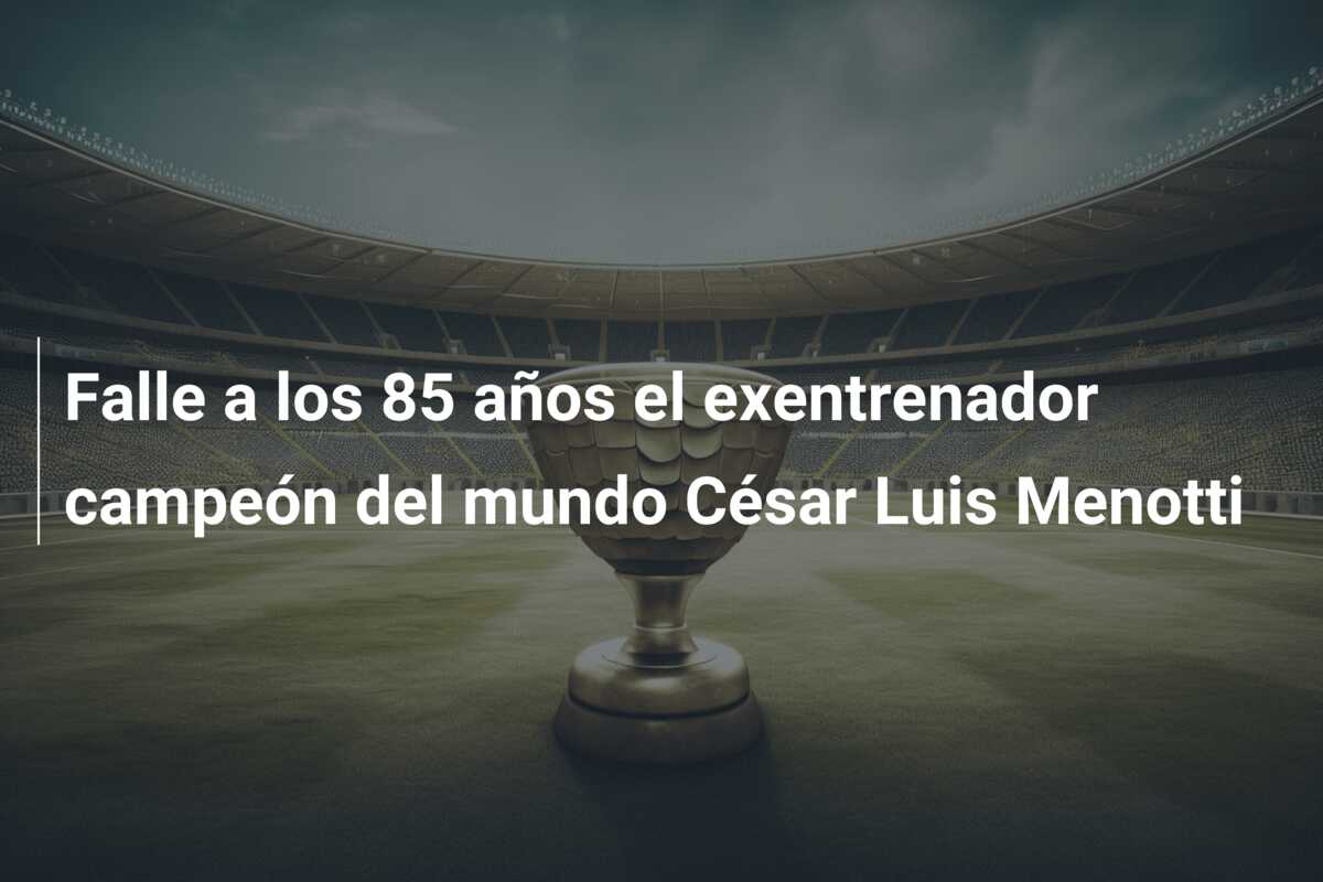 Falle a los 85 años el exentrenador campeón del mundo César Luis Menotti