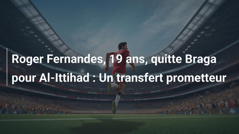 Roger Fernandes, 19 ans, quitte Braga pour Al-Ittihad : Un transfert prometteur