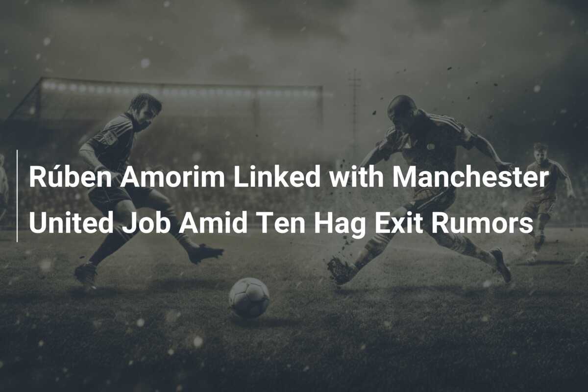 Rúben Amorim Linked with Manchester United Job Amid Ten Hag Exit Rumors