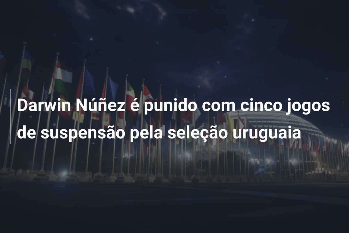 Darwin Núñez é punido com cinco jogos de suspensão pela seleção uruguaia
