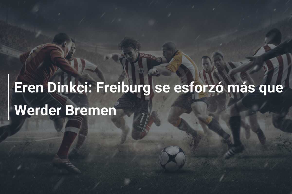 Eren Dinkci: Freiburg se esforzó más que Werder Bremen