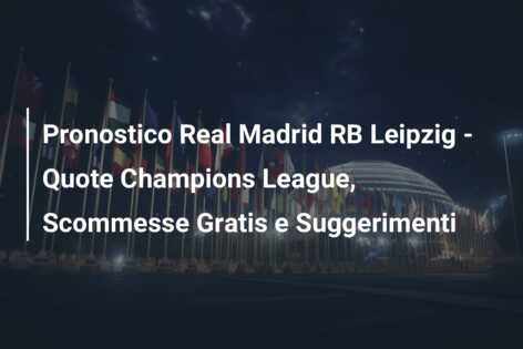 Pronostico Real Madrid RB Leipzig – Quote Champions League, Scommesse Gratis e Suggerimenti