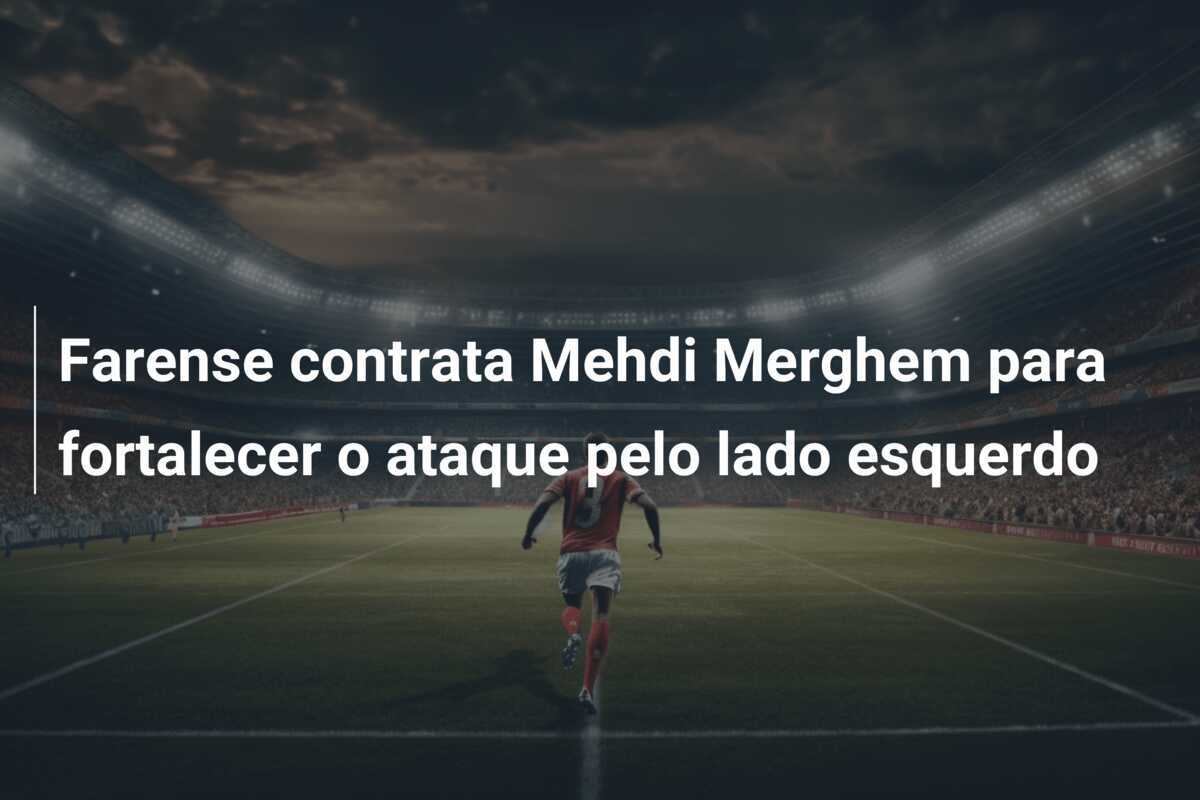 Farense contrata Mehdi Merghem para fortalecer o ataque pelo lado esquerdo