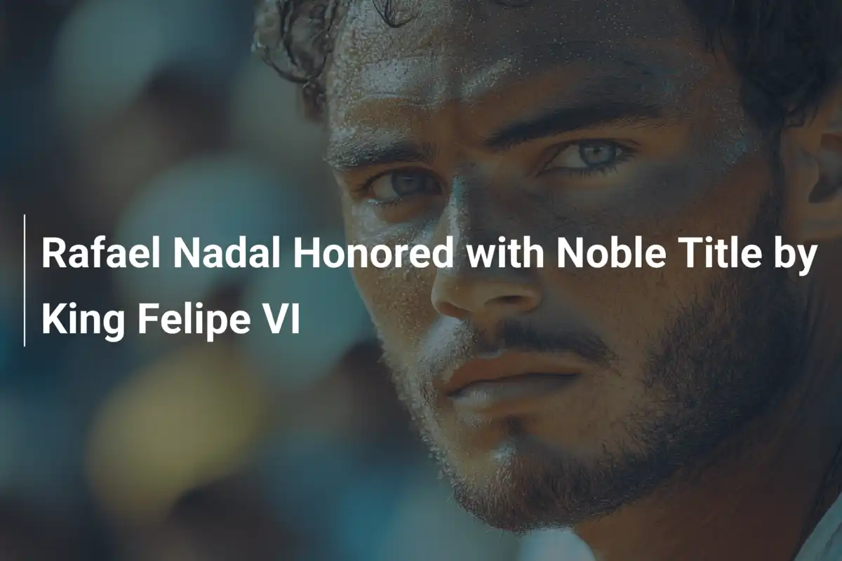 Rafael Nadal Honored with Noble Title by King Felipe VI - 777score.com