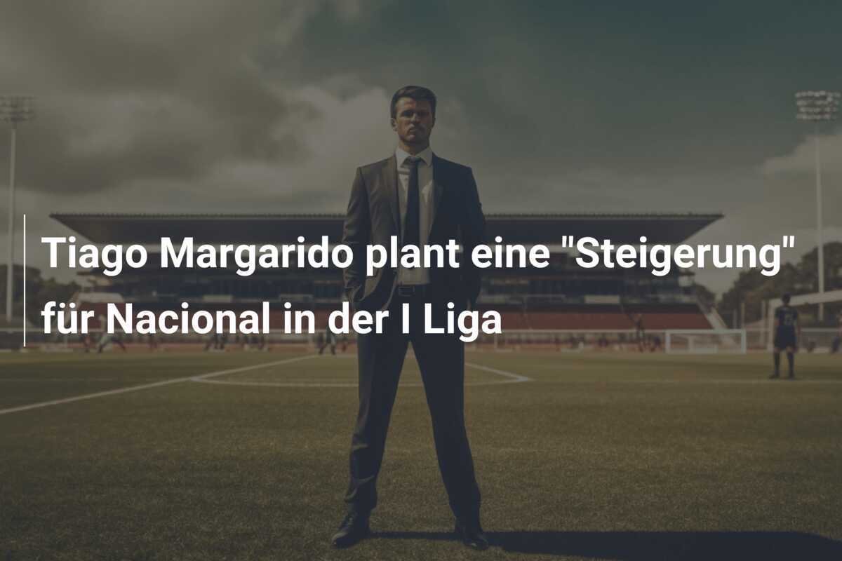 Tiago Margarido plant eine “Steigerung” für Nacional in der I Liga