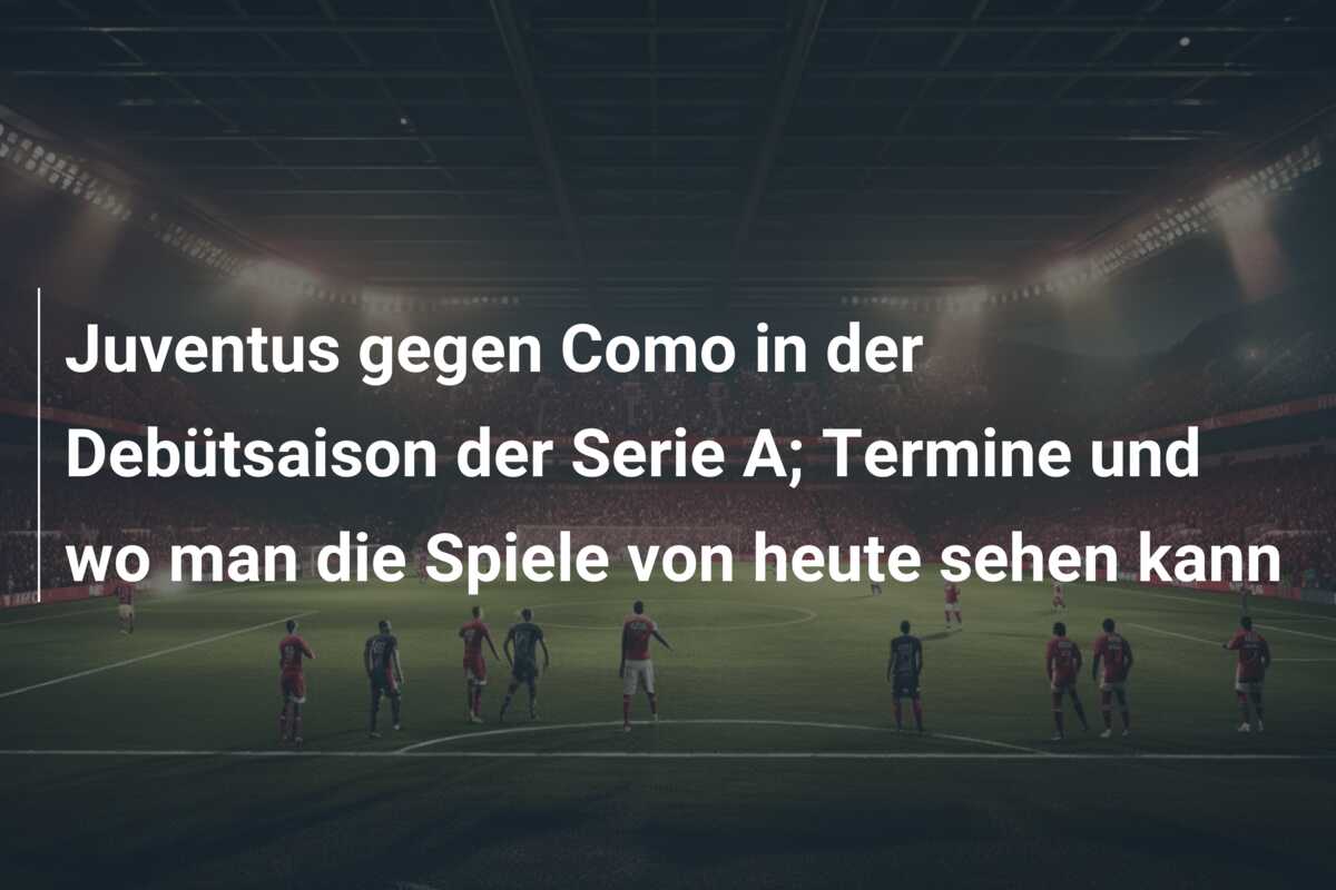 Juventus gegen Como in der Debütsaison der Serie A; Termine und wo man die Spiele von heute sehen kann