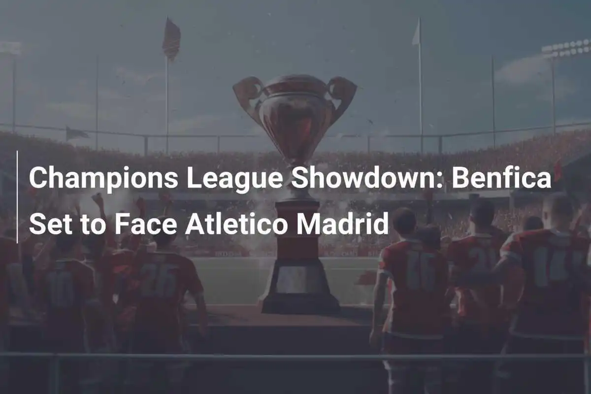 Duel în Liga Campionilor: Benfica se pregătește să înfrunte Atletico Madrid