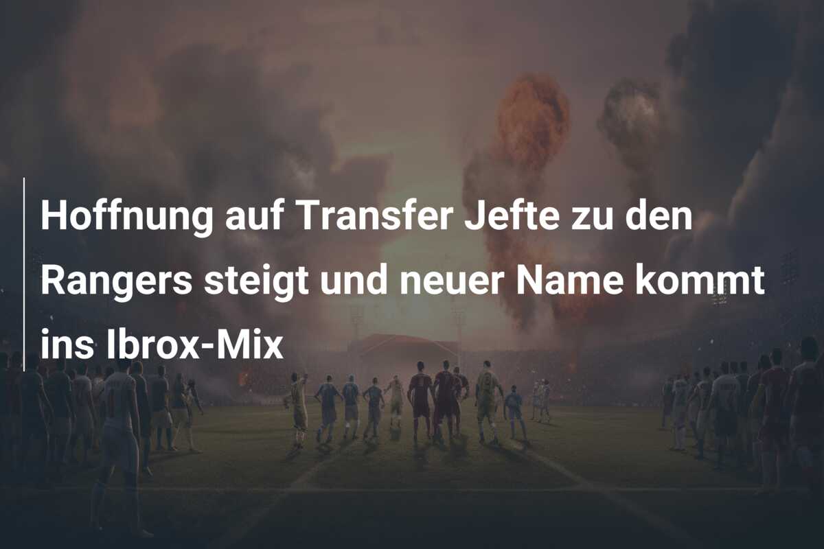 Hoffnung auf Transfer Jefte zu den Rangers steigt und neuer Name kommt ins Ibrox-Mix