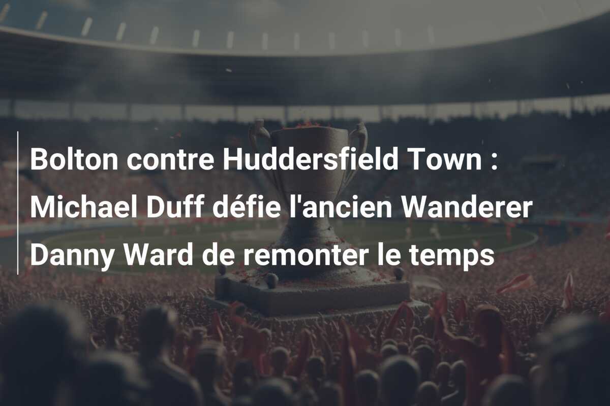 Bolton contre Huddersfield Town : Michael Duff défie l'ancien Wanderer Danny Ward de remonter le temps