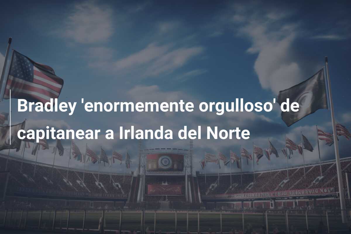 Bradley 'enormemente orgulloso' de capitanear a Irlanda del Norte