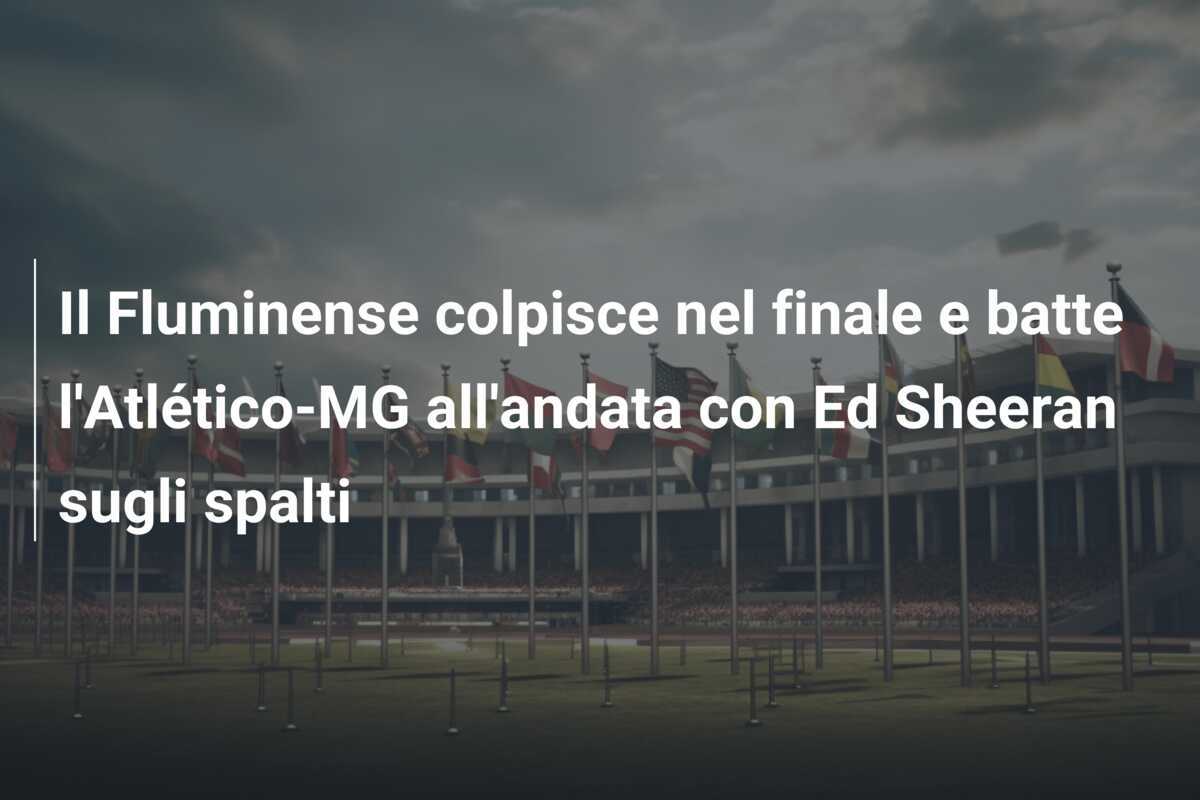 Il Fluminense colpisce nel finale e batte l'Atlético-MG all'andata con Ed Sheeran sugli spalti