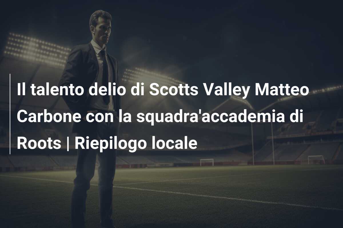 Il talento delio di Scotts Valley Matteo Carbone con la squadra’accademia di Roots | Riepilogo locale