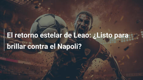 El retorno estelar de Leao: ¿Listo para brillar contra el Napoli?